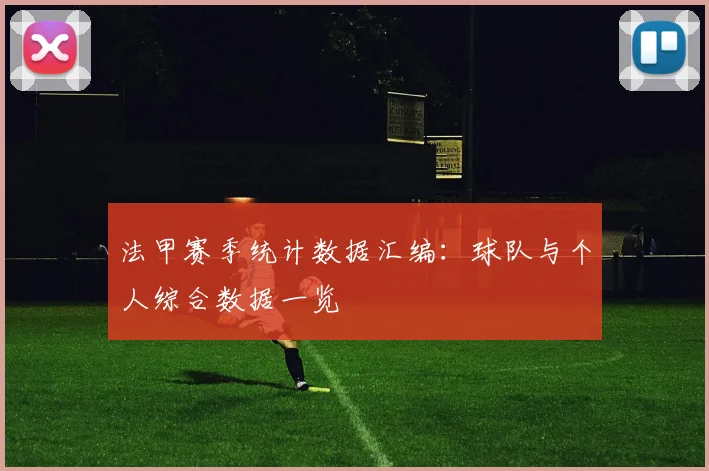 法甲赛季统计数据汇编：球队与个人综合数据一览