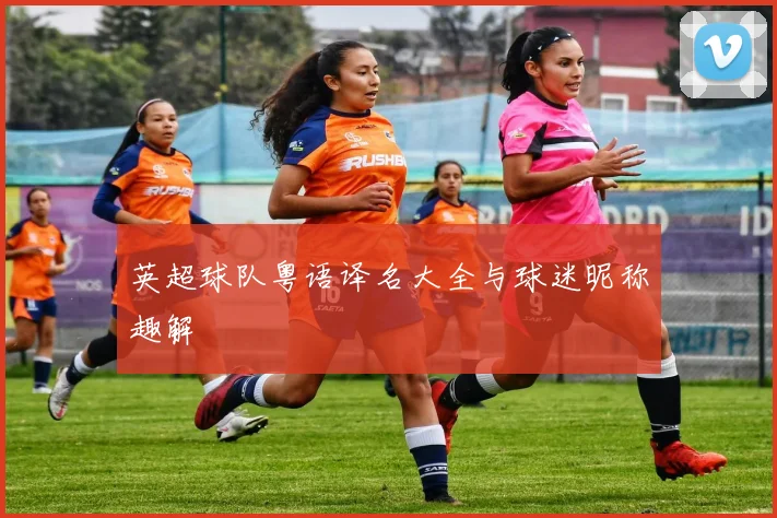 英超球队粤语译名大全与球迷昵称趣解