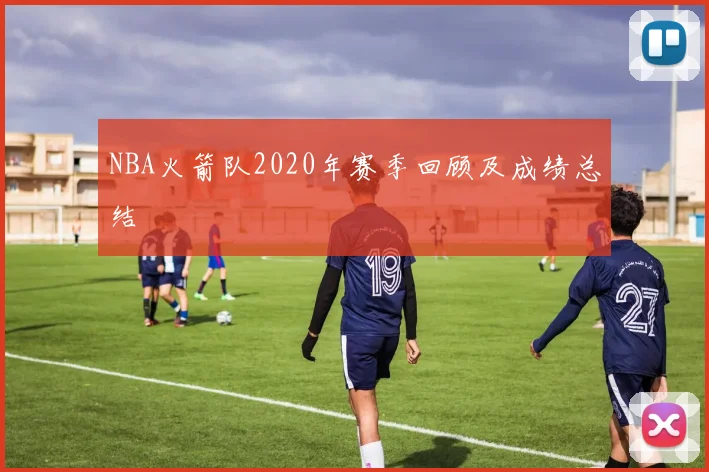 NBA火箭队2020年赛季回顾及成绩总结