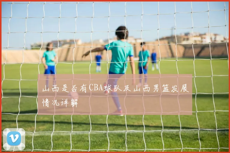 山西是否有CBA球队及山西男篮发展情况详解