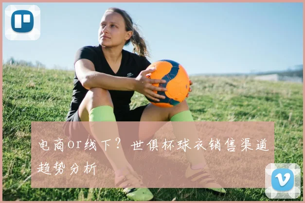 电商or线下？世俱杯球衣销售渠道趋势分析