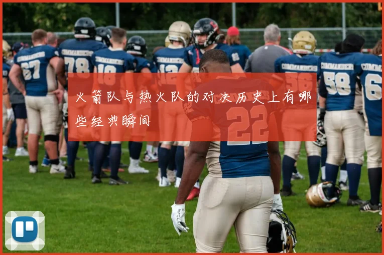 火箭队与热火队的对决历史上有哪些经典瞬间