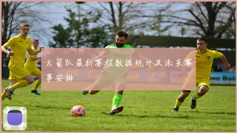 火箭队最新赛程数据统计及未来赛事安排