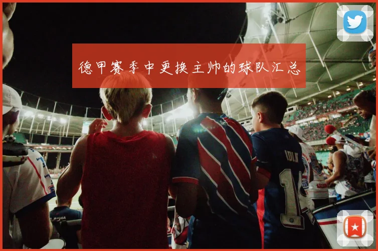 德甲赛季中更换主帅的球队汇总