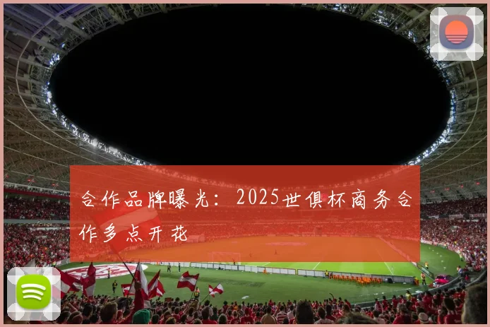 合作品牌曝光：2025世俱杯商务合作多点开花