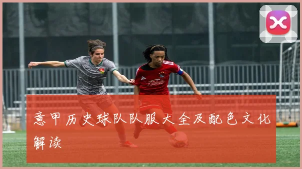 意甲历史球队队服大全及配色文化解读