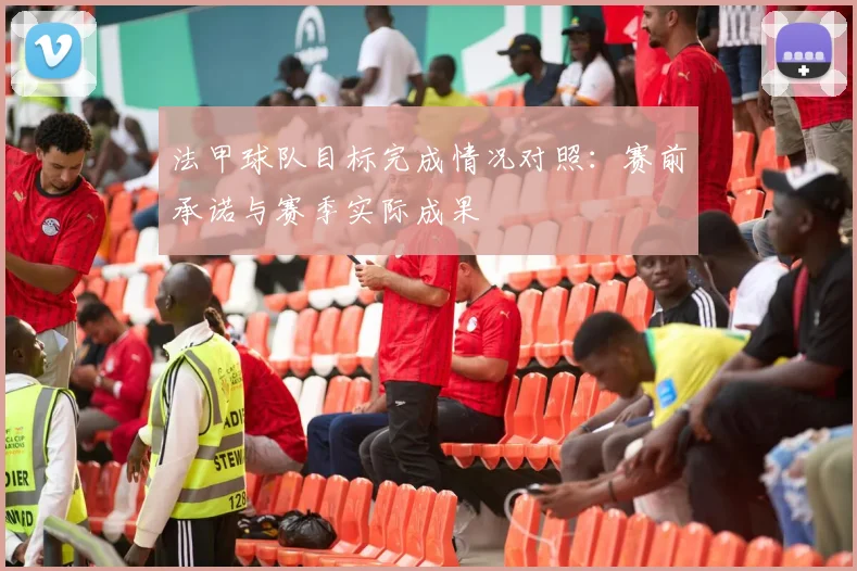 法甲球队目标完成情况对照：赛前承诺与赛季实际成果